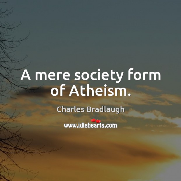 A mere society form of Atheism. Charles Bradlaugh Picture Quote
