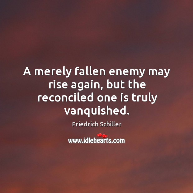 A merely fallen enemy may rise again, but the reconciled one is truly vanquished. Friedrich Schiller Picture Quote