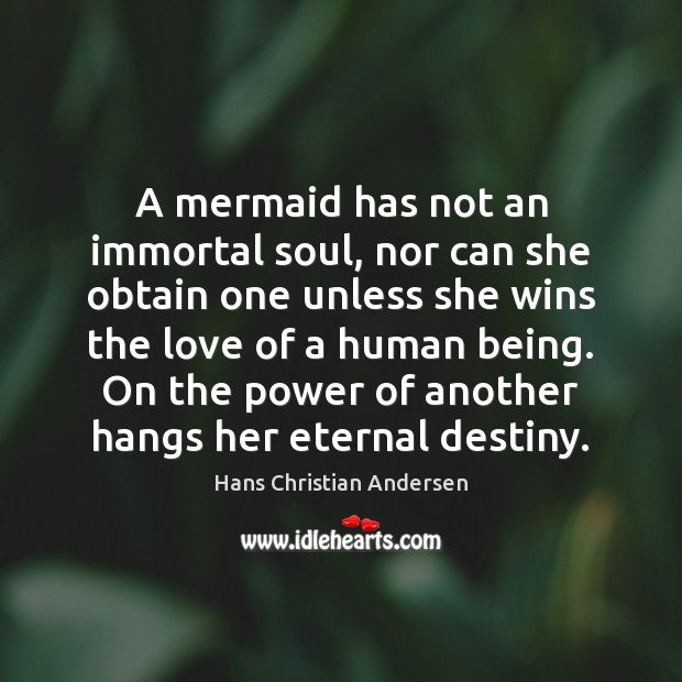 A mermaid has not an immortal soul, nor can she obtain one Hans Christian Andersen Picture Quote