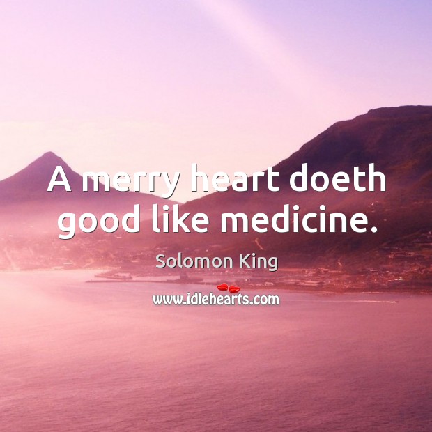 A merry heart doeth good like medicine. Solomon King Picture Quote