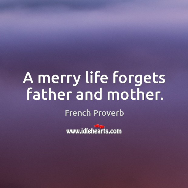 A merry life forgets father and mother. French Proverbs Image