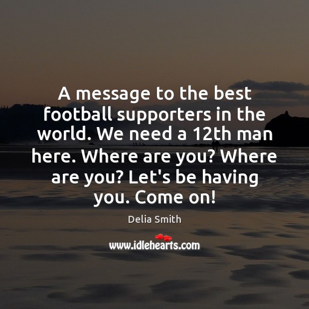 A message to the best football supporters in the world. We need Delia Smith Picture Quote