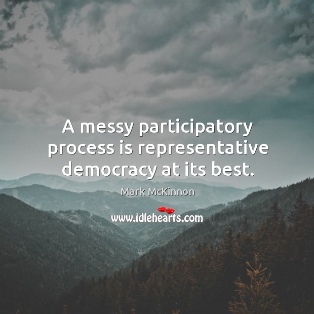 A messy participatory process is representative democracy at its best. Mark McKinnon Picture Quote
