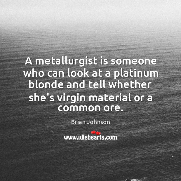 A metallurgist is someone who can look at a platinum blonde and Brian Johnson Picture Quote