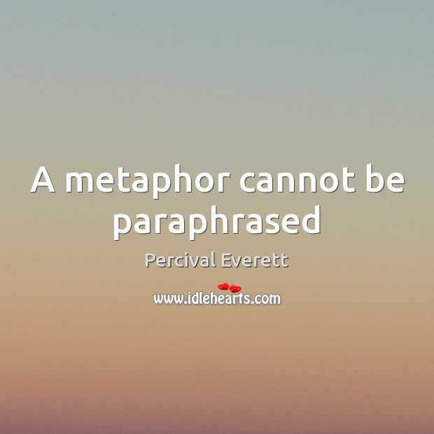 A metaphor cannot be paraphrased Percival Everett Picture Quote