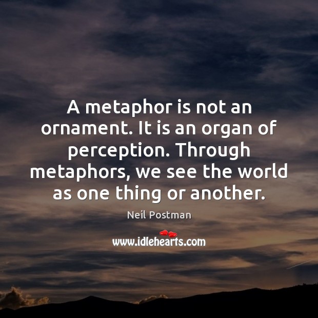 A metaphor is not an ornament. It is an organ of perception. Neil Postman Picture Quote