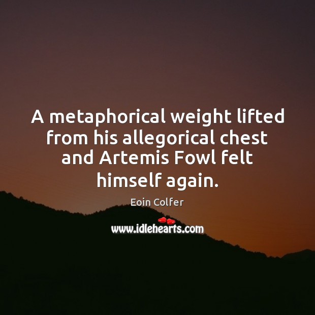 A metaphorical weight lifted from his allegorical chest and Artemis Fowl felt Eoin Colfer Picture Quote