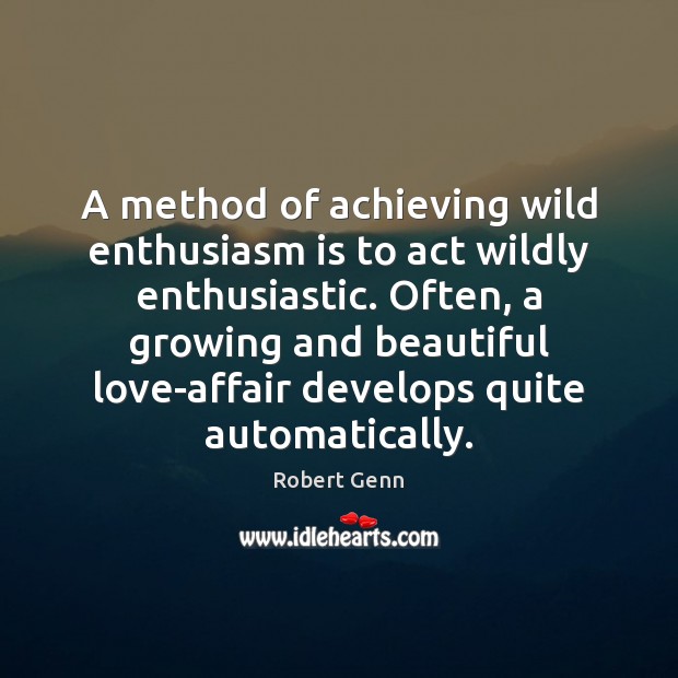 A method of achieving wild enthusiasm is to act wildly enthusiastic. Often, Robert Genn Picture Quote