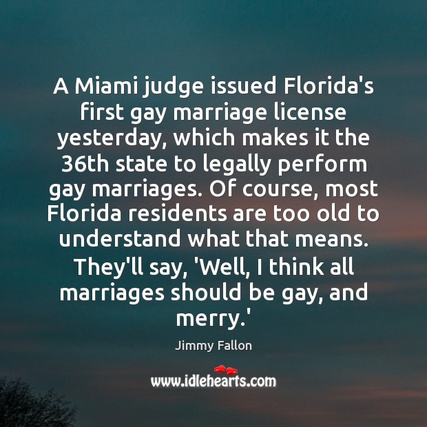 A Miami judge issued Florida’s first gay marriage license yesterday, which makes Jimmy Fallon Picture Quote