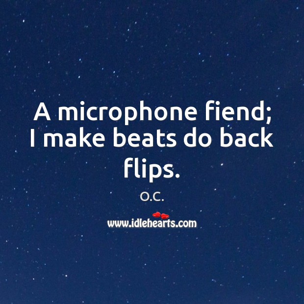 A microphone fiend; I make beats do back flips. O.C. Picture Quote