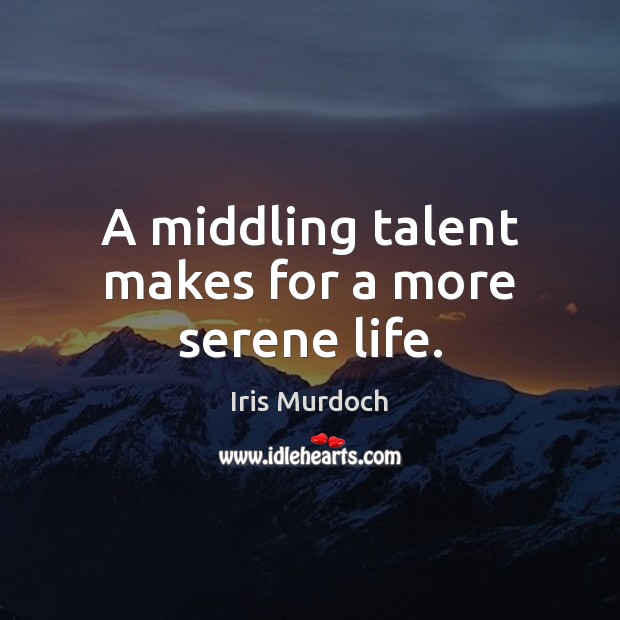 A middling talent makes for a more serene life. Iris Murdoch Picture Quote