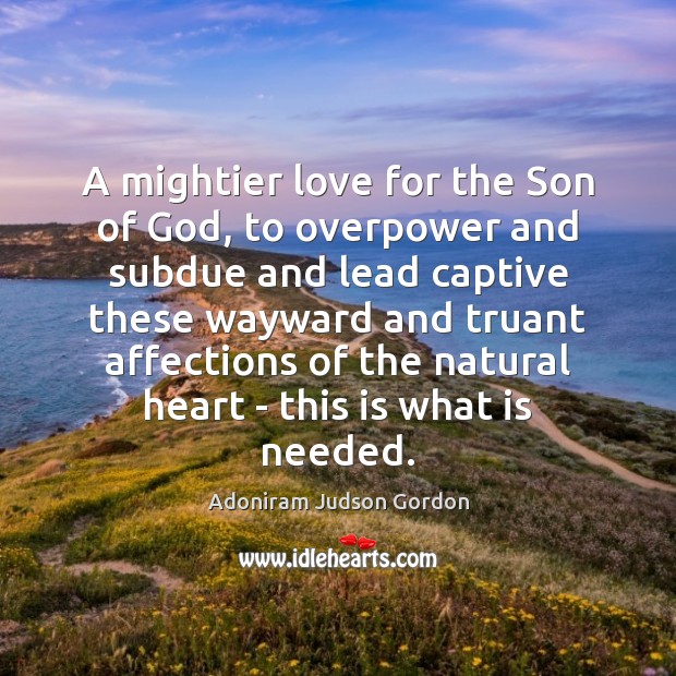 A mightier love for the Son of God, to overpower and subdue Adoniram Judson Gordon Picture Quote
