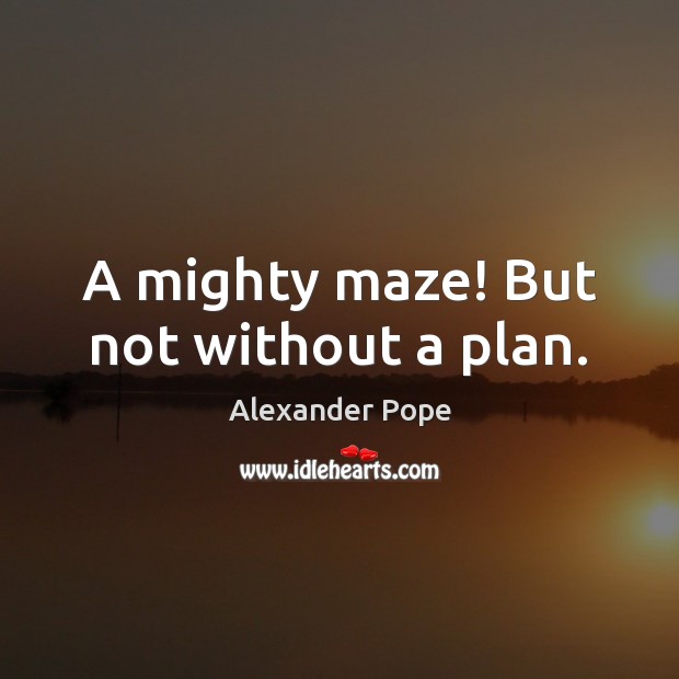 A mighty maze! But not without a plan. Alexander Pope Picture Quote