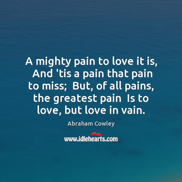 A mighty pain to love it is,  And ’tis a pain that Abraham Cowley Picture Quote