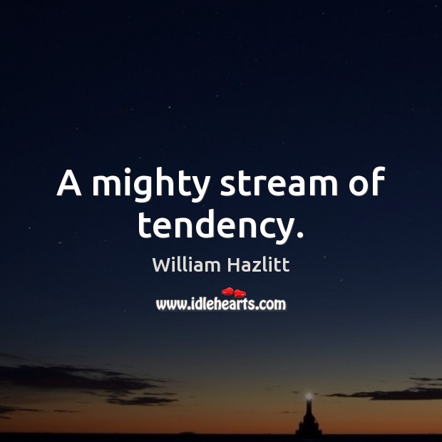 A mighty stream of tendency. William Hazlitt Picture Quote