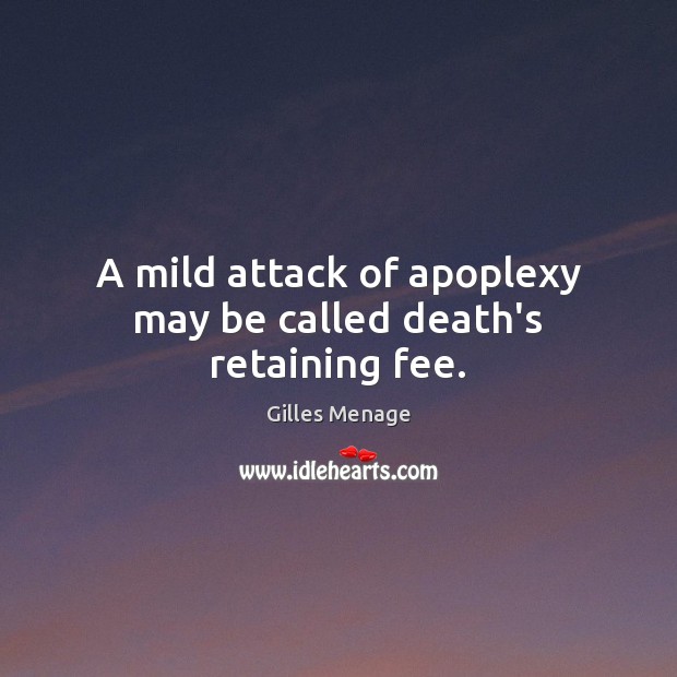 A mild attack of apoplexy may be called death’s retaining fee. Gilles Menage Picture Quote