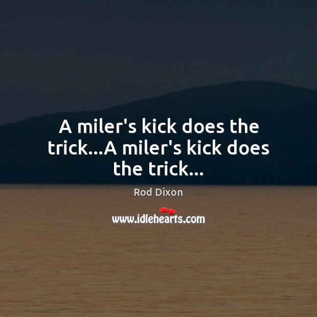 A miler’s kick does the trick…A miler’s kick does the trick… Image