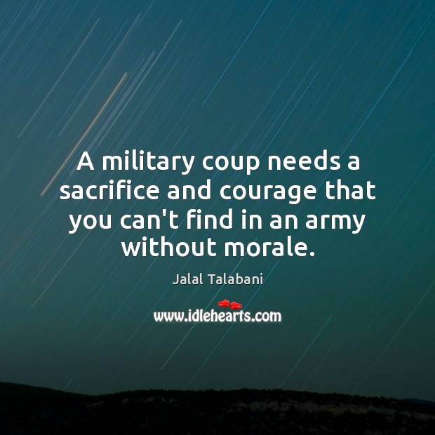 A military coup needs a sacrifice and courage that you can’t find Jalal Talabani Picture Quote