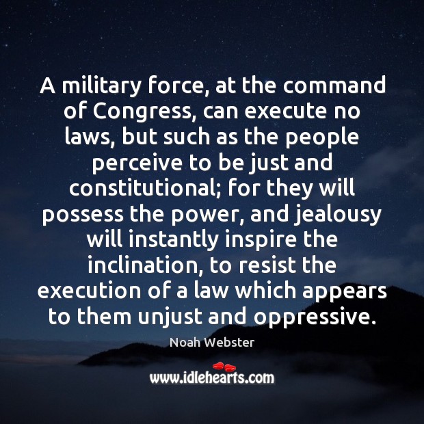 A military force, at the command of Congress, can execute no laws, Noah Webster Picture Quote
