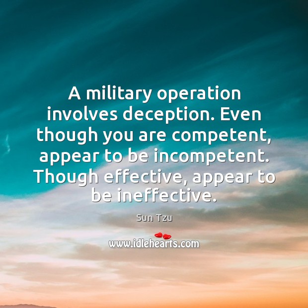 A military operation involves deception. Even though you are competent, appear to Sun Tzu Picture Quote