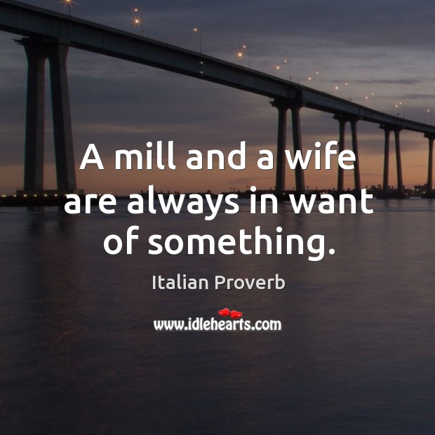 A mill and a wife are always in want of something. Image
