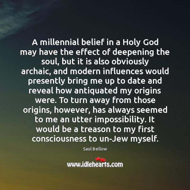A millennial belief in a Holy God may have the effect of Saul Bellow Picture Quote