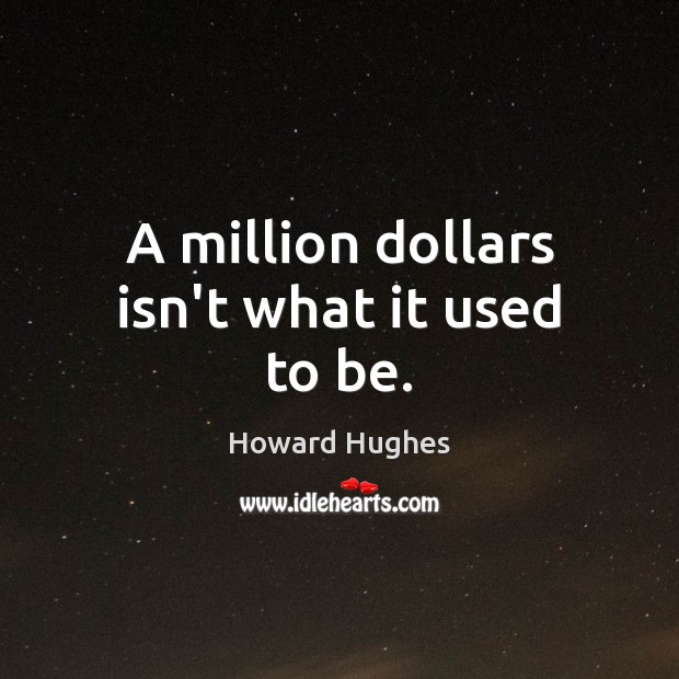 A million dollars isn’t what it used to be. Howard Hughes Picture Quote