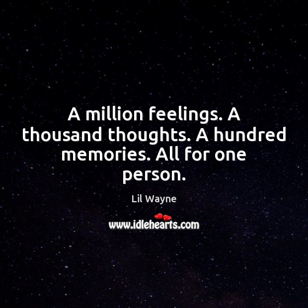 A million feelings. A thousand thoughts. A hundred memories. All for one person. Lil Wayne Picture Quote