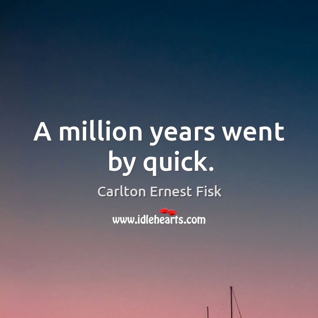 A million years went by quick. Carlton Ernest Fisk Picture Quote
