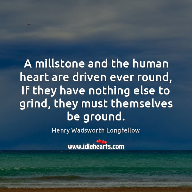 A millstone and the human heart are driven ever round, If they Image