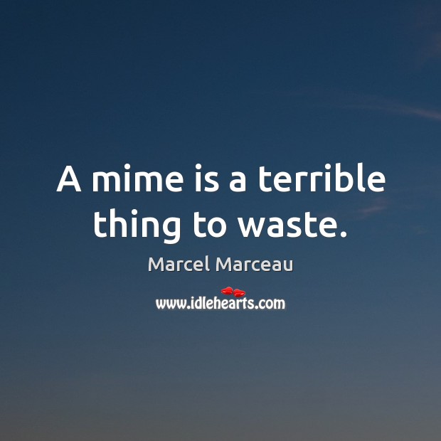 A mime is a terrible thing to waste. Marcel Marceau Picture Quote