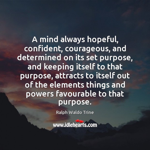 A mind always hopeful, confident, courageous, and determined on its set purpose, Ralph Waldo Trine Picture Quote