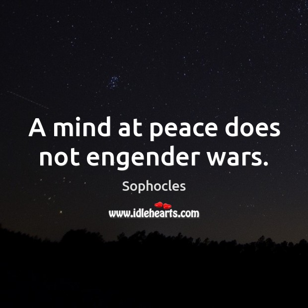A mind at peace does not engender wars. Sophocles Picture Quote