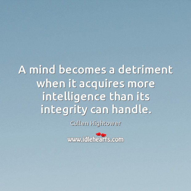 A mind becomes a detriment when it acquires more intelligence than its Cullen Hightower Picture Quote