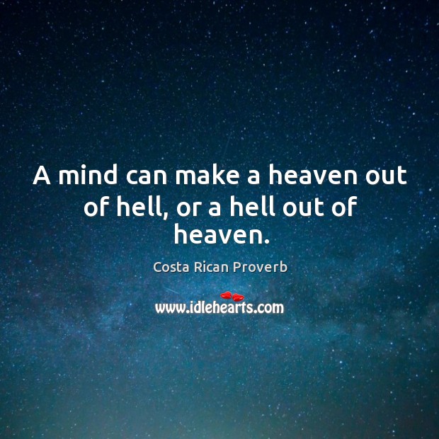 A mind can make a heaven out of hell, or a hell out of heaven. Costa Rican Proverbs Image