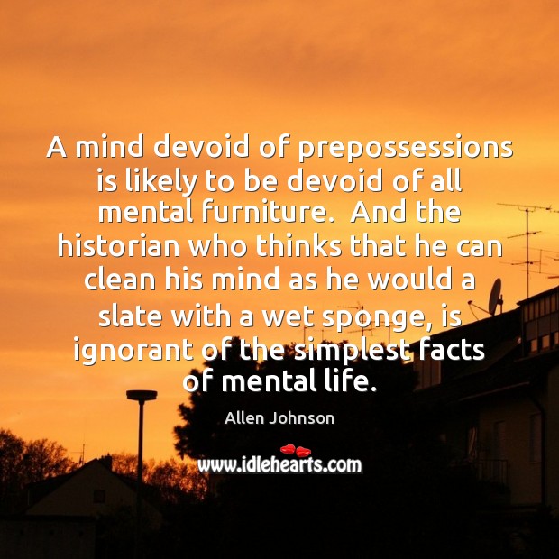 A mind devoid of prepossessions is likely to be devoid of all Allen Johnson Picture Quote