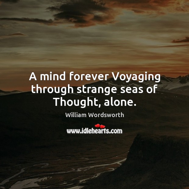 A mind forever Voyaging through strange seas of Thought, alone. William Wordsworth Picture Quote