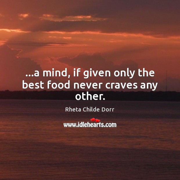 …a mind, if given only the best food never craves any other. Rheta Childe Dorr Picture Quote