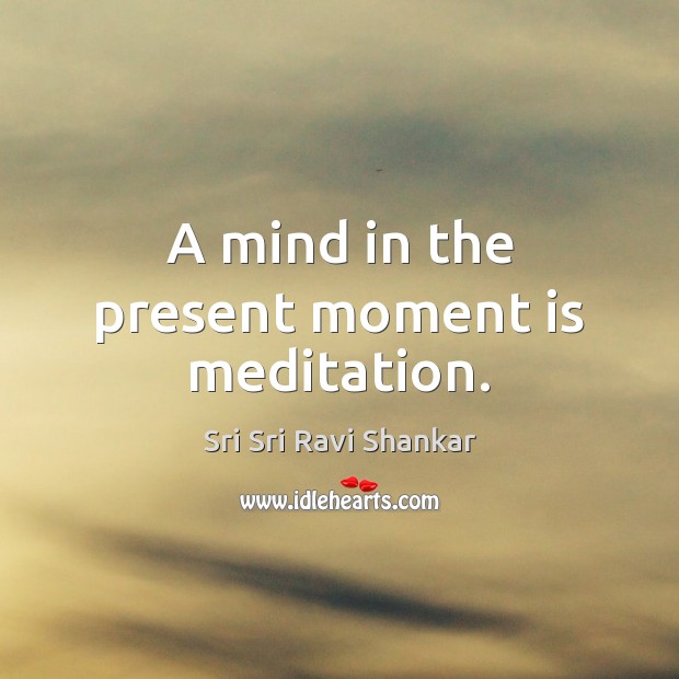 A mind in the present moment is meditation. Sri Sri Ravi Shankar Picture Quote