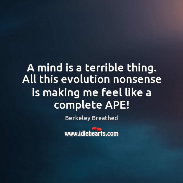 A mind is a terrible thing. All this evolution nonsense is making Berkeley Breathed Picture Quote
