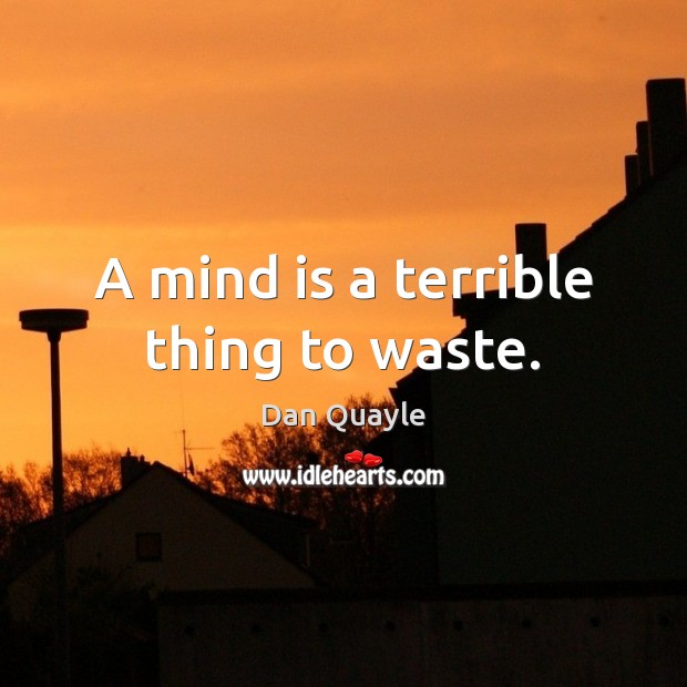 A mind is a terrible thing to waste. Dan Quayle Picture Quote