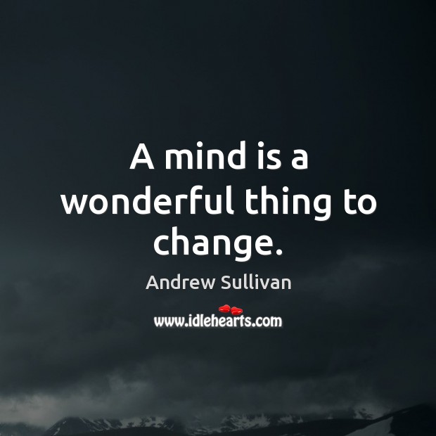 A mind is a wonderful thing to change. Andrew Sullivan Picture Quote