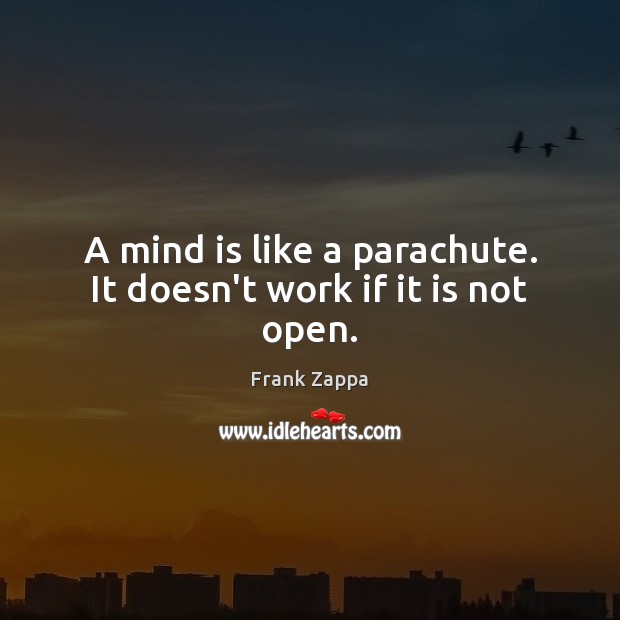 A mind is like a parachute. It doesn’t work if it is not open. Frank Zappa Picture Quote