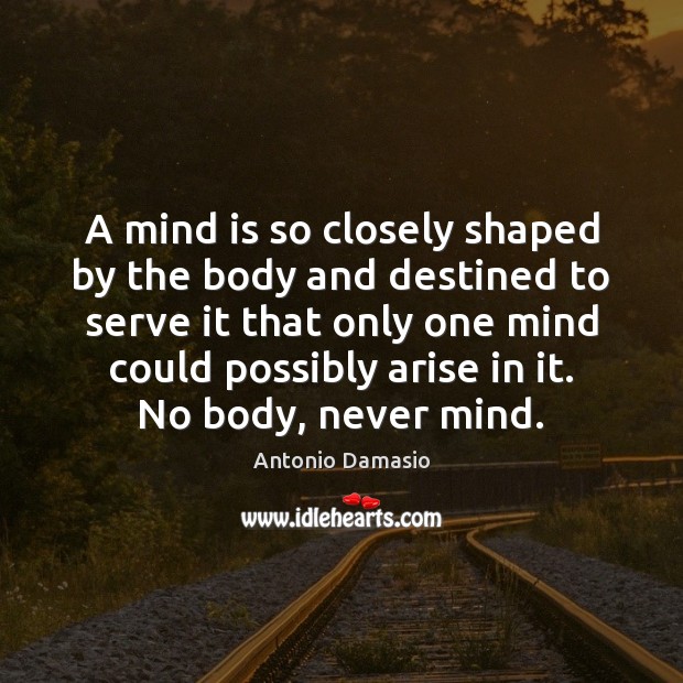 A mind is so closely shaped by the body and destined to Image
