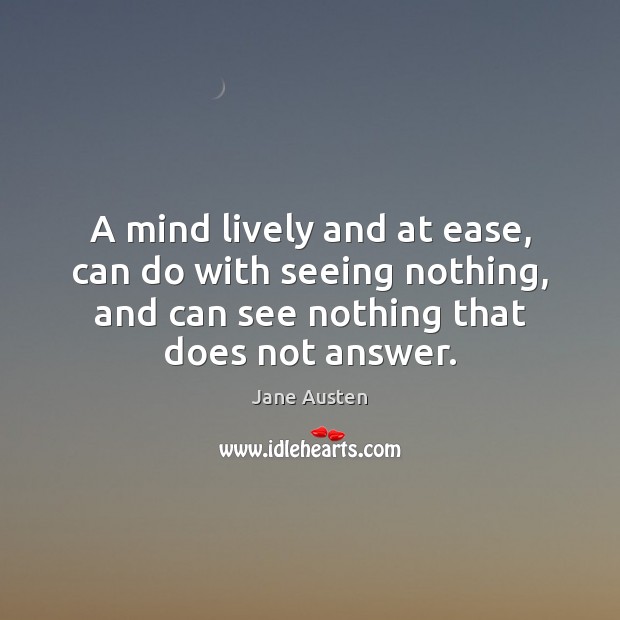 A mind lively and at ease, can do with seeing nothing, and Jane Austen Picture Quote
