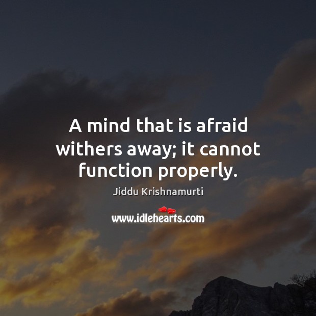 A mind that is afraid withers away; it cannot function properly. Jiddu Krishnamurti Picture Quote