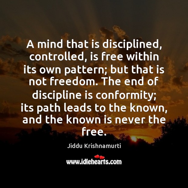 A mind that is disciplined, controlled, is free within its own pattern; Jiddu Krishnamurti Picture Quote