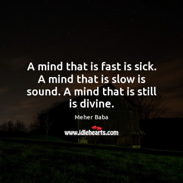 A mind that is fast is sick. A mind that is slow is sound. A mind that is still is divine. Image