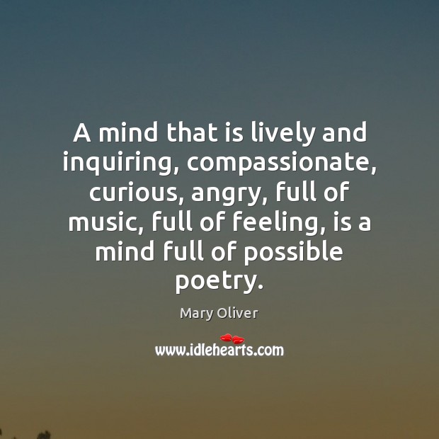 A mind that is lively and inquiring, compassionate, curious, angry, full of Mary Oliver Picture Quote