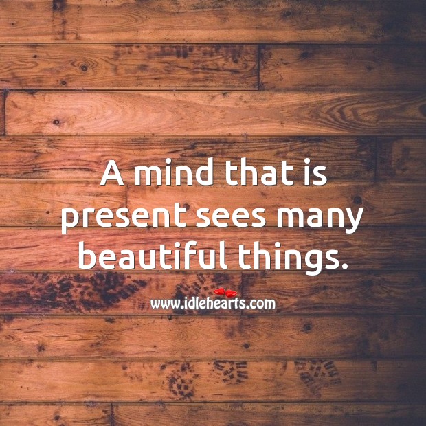 A mind that is present sees many beautiful things. Life and Love Quotes Image